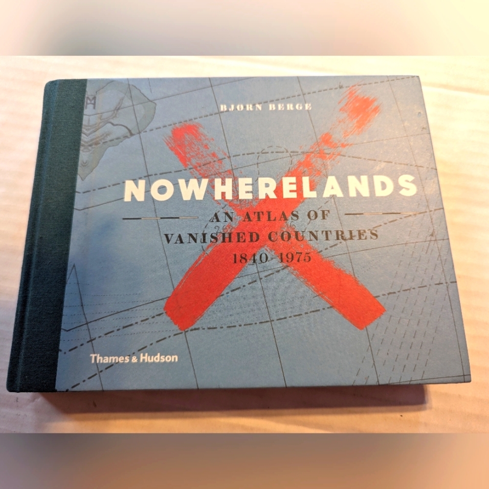 Nowherelands An Atlas Of Vanished Countries 1840-1975 By Bjorn Berge